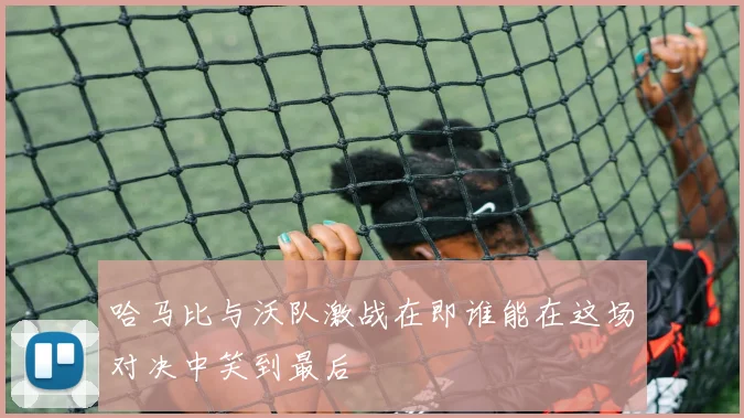 哈马比与沃队激战在即谁能在这场对决中笑到最后