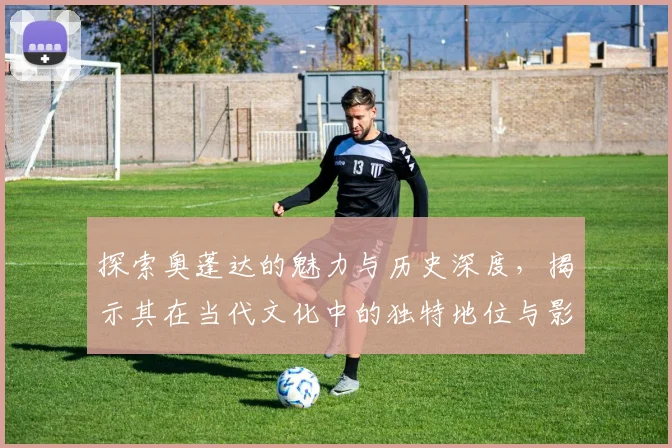 探索奥蓬达的魅力与历史深度，揭示其在当代文化中的独特地位与影响