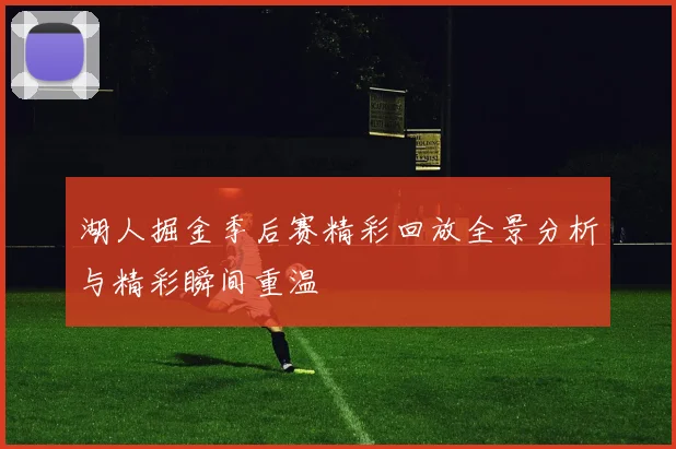 湖人掘金季后赛精彩回放全景分析与精彩瞬间重温