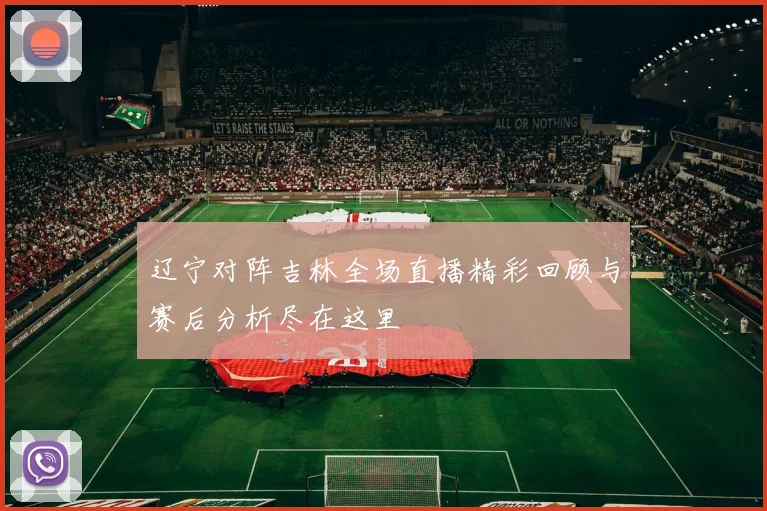 辽宁对阵吉林全场直播精彩回顾与赛后分析尽在这里