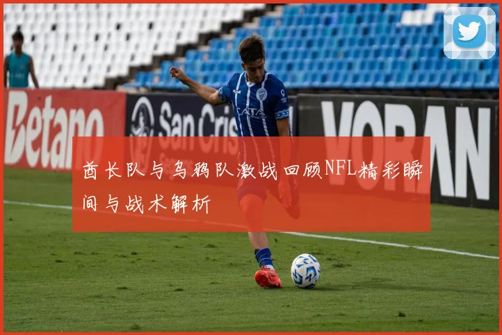 酋长队与乌鸦队激战回顾NFL精彩瞬间与战术解析